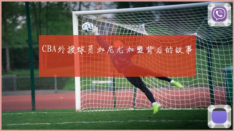 CBA外援球员加尼尤加盟背后的故事