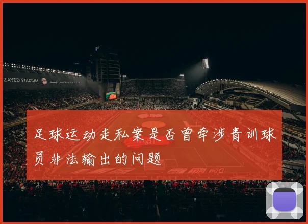足球运动走私案是否曾牵涉青训球员非法输出的问题