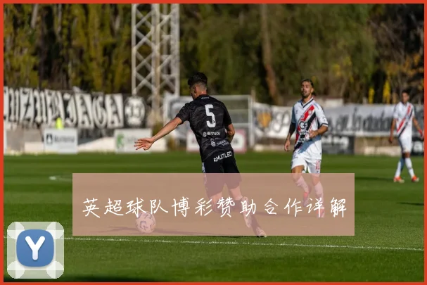英超球队博彩赞助合作详解