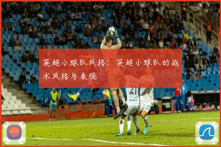 英超小球队风格：英超小球队的战术风格与表现