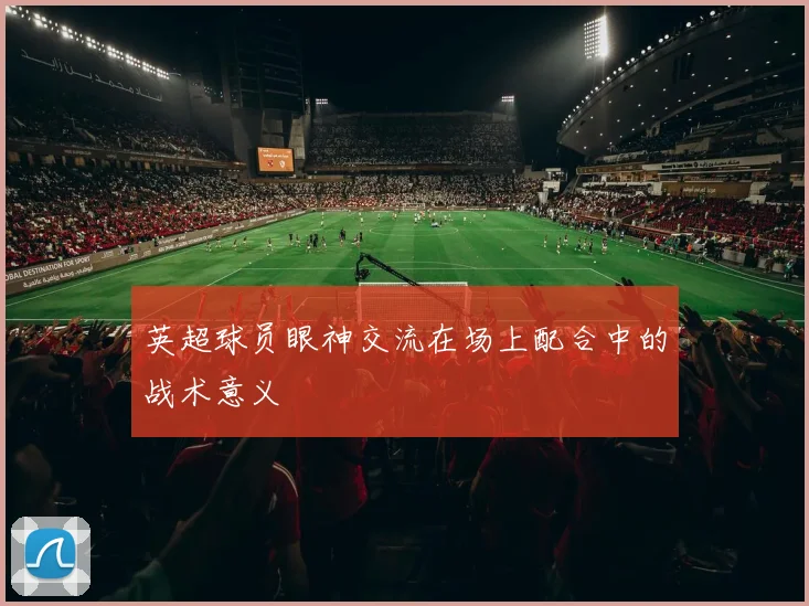 英超球员眼神交流在场上配合中的战术意义