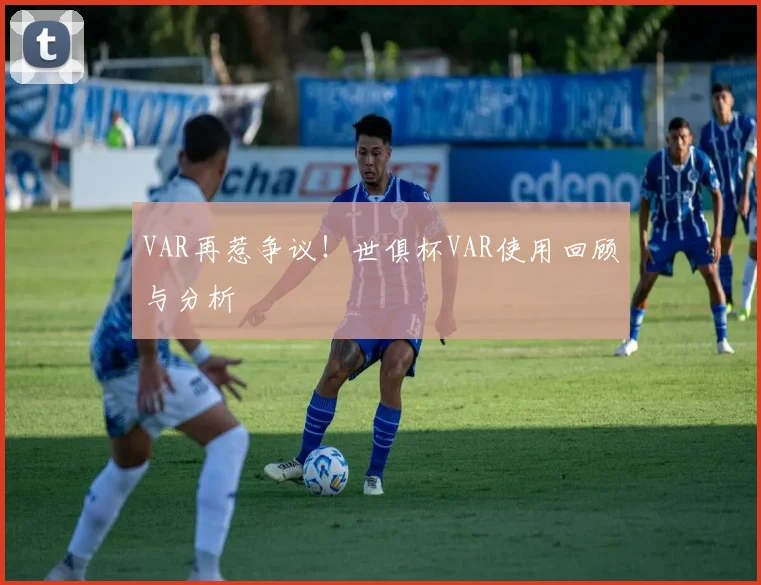 VAR再惹争议!世俱杯VAR使用回顾与分析