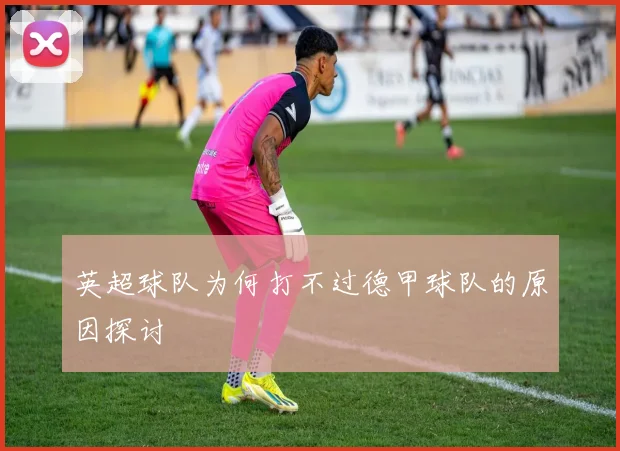 英超球队为何打不过德甲球队的原因探讨